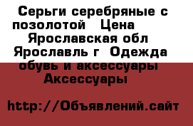 Серьги серебряные с позолотой › Цена ­ 900 - Ярославская обл., Ярославль г. Одежда, обувь и аксессуары » Аксессуары   